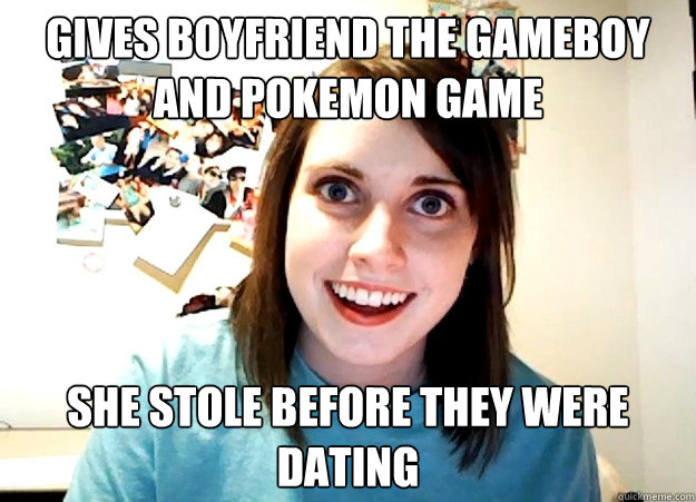 Gives boyfriend the gameboy and Pokemon game she stole before they were dating  Overly Attached Girlfriend