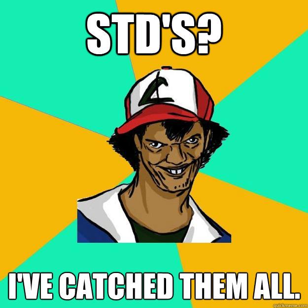 STD's? I've catched them all.  Ash Pedreiro