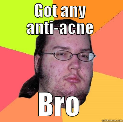 GOT ANY ANTI-ACNE BRO Butthurt Dweller