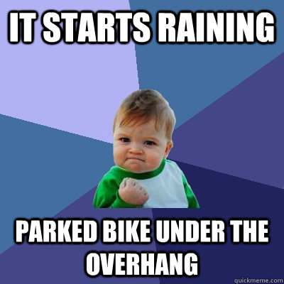 it starts raining parked bike under the overhang  Success Kid