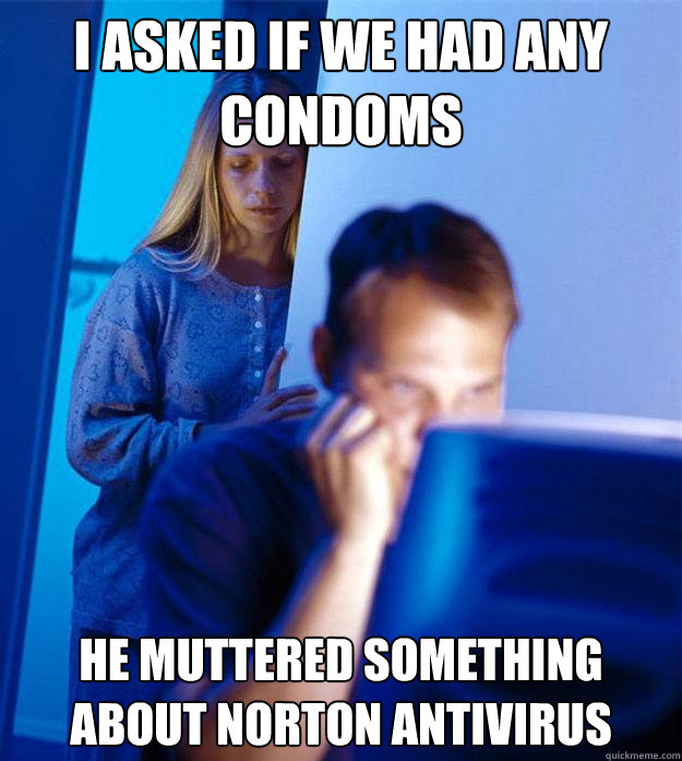 I asked if we had any condoms He muttered something about norton antivirus  Redditors Wife