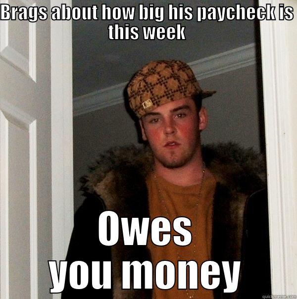 BRAGS ABOUT HOW BIG HIS PAYCHECK IS THIS WEEK OWES YOU MONEY Scumbag Steve