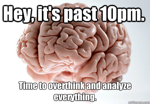 Hey, it's past 10pm. Time to overthink and analyze everything.   Scumbag Brain