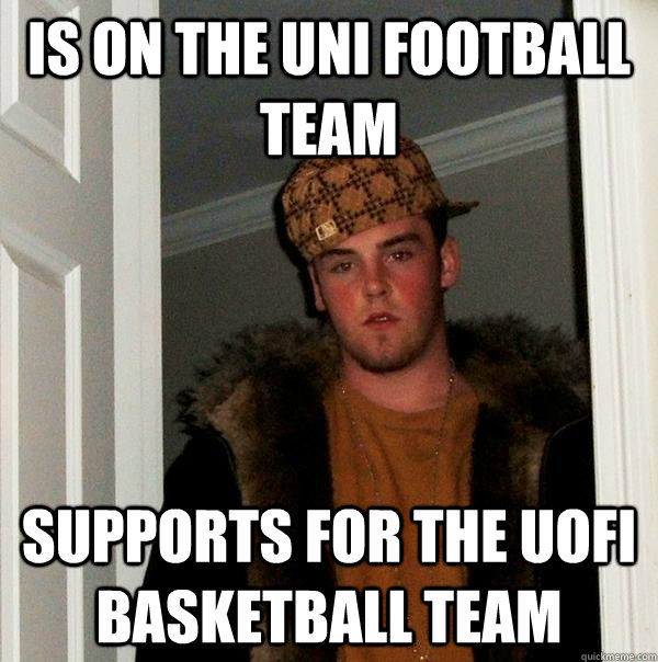 Is on the UNI Football team Supports for the UofI Basketball team - Is on the UNI Football team Supports for the UofI Basketball team  Scumbag Steve