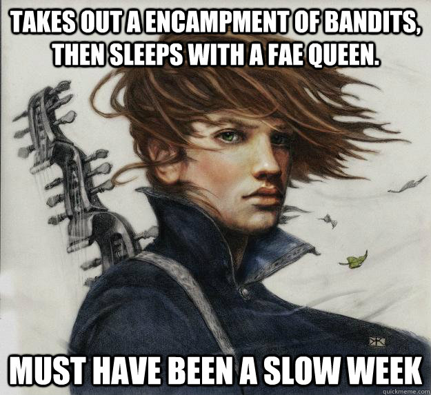 Takes out a encampment of bandits, then sleeps with a Fae Queen. Must have been a slow week  Advice Kvothe