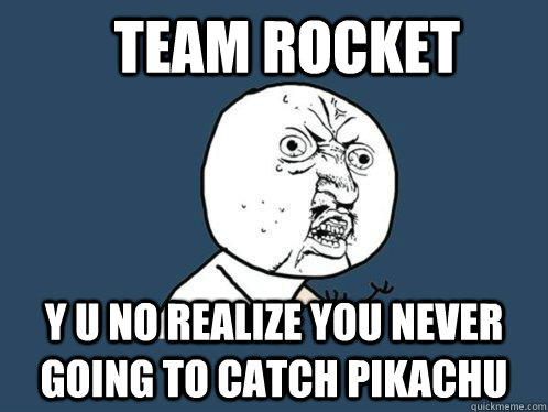 team rocket y u no realize you never going to catch pikachu   Y U No