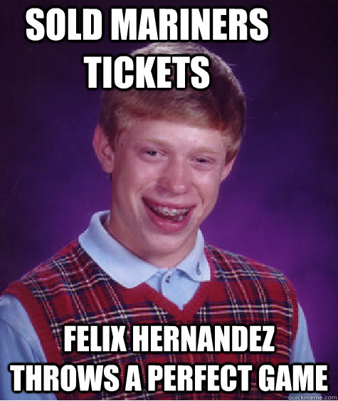 SOLD MARINERS TICKETS FELIX HERNANDEZ THROWS A PERFECT GAME  - SOLD MARINERS TICKETS FELIX HERNANDEZ THROWS A PERFECT GAME   Bad Luck Brian