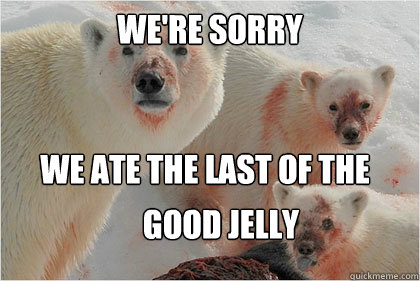 We're sorry We ate the last of the  Good jelly  Bad News Bears