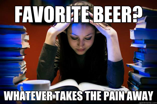 Favorite beer? whatever takes the pain away - Favorite beer? whatever takes the pain away  College Senior