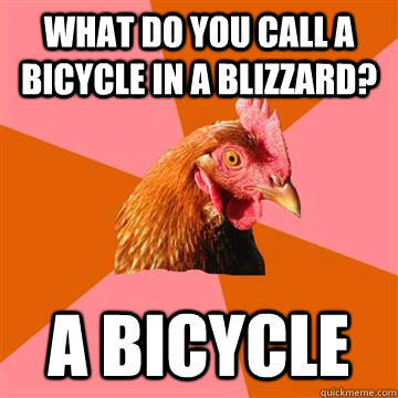 what do you call a bicycle in a blizzard? a bicycle - what do you call a bicycle in a blizzard? a bicycle  Anti-Joke Chicken