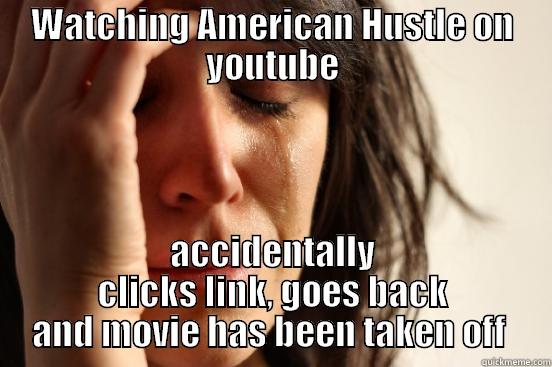 WATCHING AMERICAN HUSTLE ON YOUTUBE ACCIDENTALLY CLICKS LINK, GOES BACK AND MOVIE HAS BEEN TAKEN OFF  First World Problems