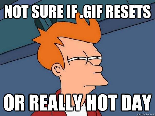 Not sure if .gif resets Or really hot day  Futurama Fry