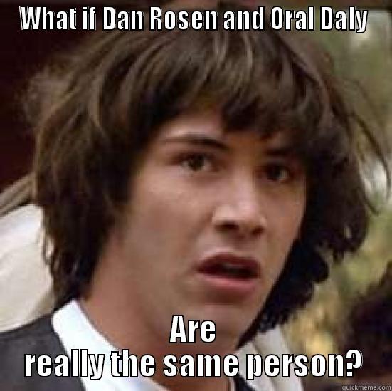 WHAT IF DAN ROSEN AND ORAL DALY ARE REALLY THE SAME PERSON? conspiracy keanu