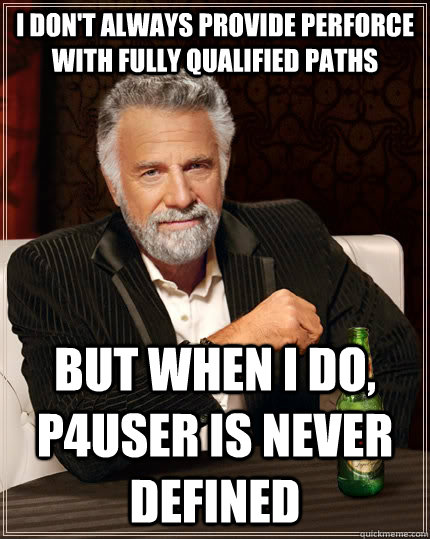 I don't always provide perforce with fully qualified paths but when I do, p4user is never defined - I don't always provide perforce with fully qualified paths but when I do, p4user is never defined  The Most Interesting Man In The World