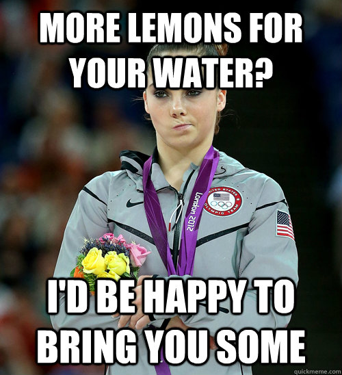 MORE LEMONS FOR YOUR WATER? I'D BE HAPPY TO BRING YOU SOME  McKayla Not Impressed