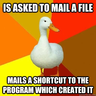 Is asked to mail a file Mails a shortcut to the program which created it  Tech Impaired Duck