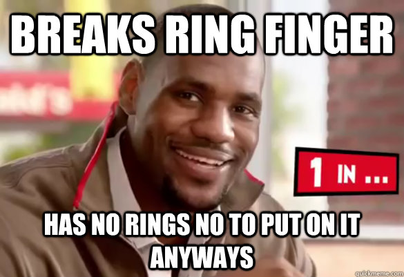 Breaks ring finger  Has no rings no to put on it anyways - Breaks ring finger  Has no rings no to put on it anyways  Happy Lebron