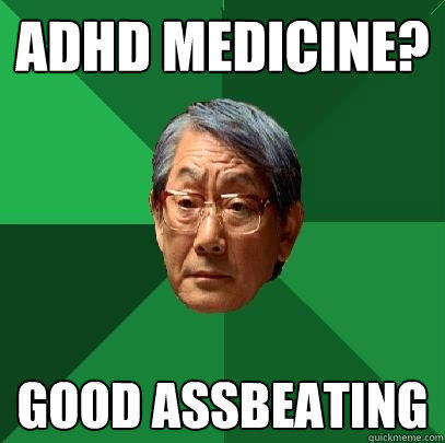 adhd medicine? good assbeating  High Expectations Asian Father