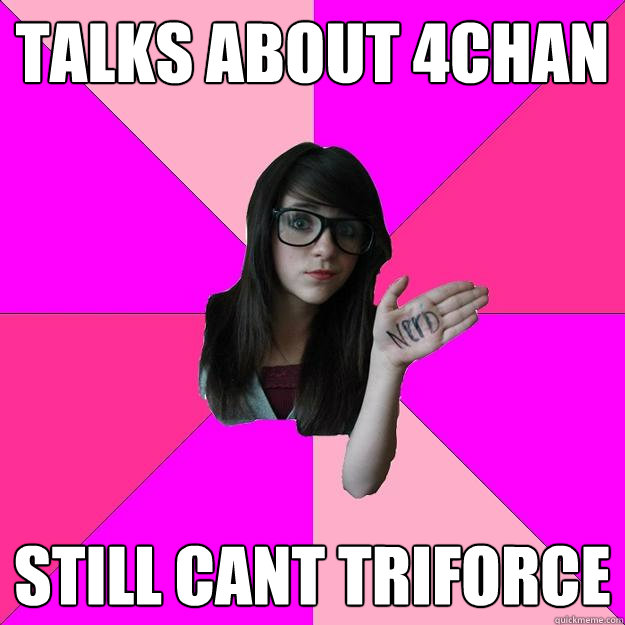 Talks about 4chan Still cant Triforce - Talks about 4chan Still cant Triforce  Idiot Nerd Girl