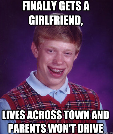 Finally gets a girlfriend, lives across town and parents won't drive  Bad Luck Brian