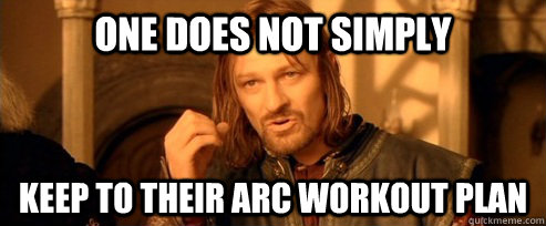 One does not simply keep to their arc workout plan  One Does Not Simply