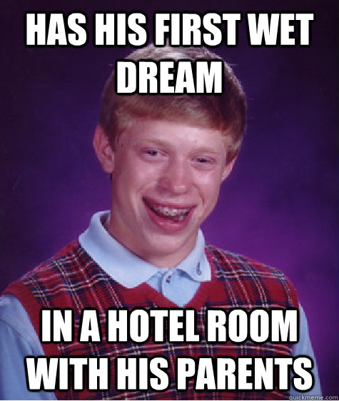 Has his first wet dream In a hotel room with his parents  Bad Luck Brian