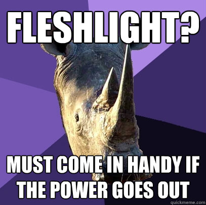 fleshlight? must come in handy if the power goes out  Sexually Oblivious Rhino