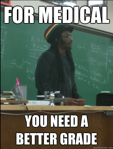 for medical you need a better grade  Rasta Science Teacher