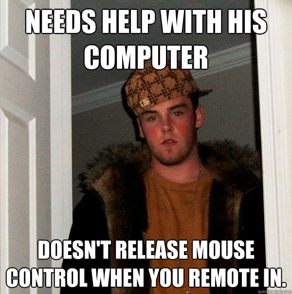 Needs help with his computer Doesn't release mouse control when you remote in. - Needs help with his computer Doesn't release mouse control when you remote in.  Scumbag Steve