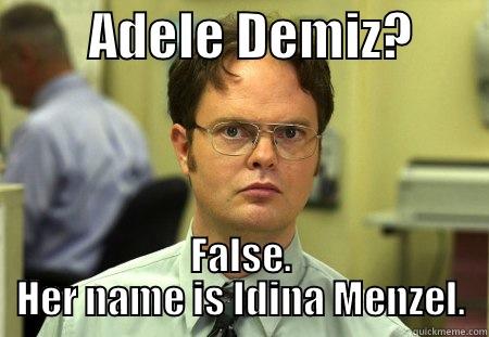         ADELE DEMIZ?        FALSE. HER NAME IS IDINA MENZEL. Schrute