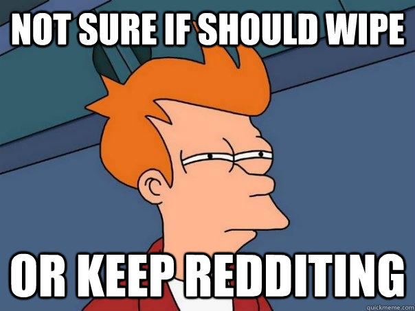 not sure if should wipe or keep redditing - not sure if should wipe or keep redditing  Futurama Fry