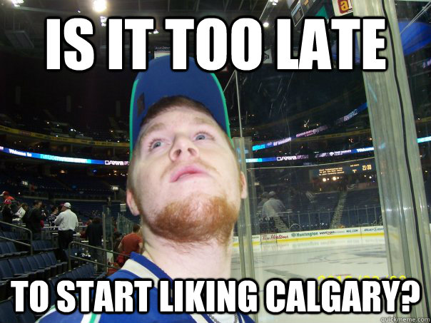 is it too late to start liking calgary?  