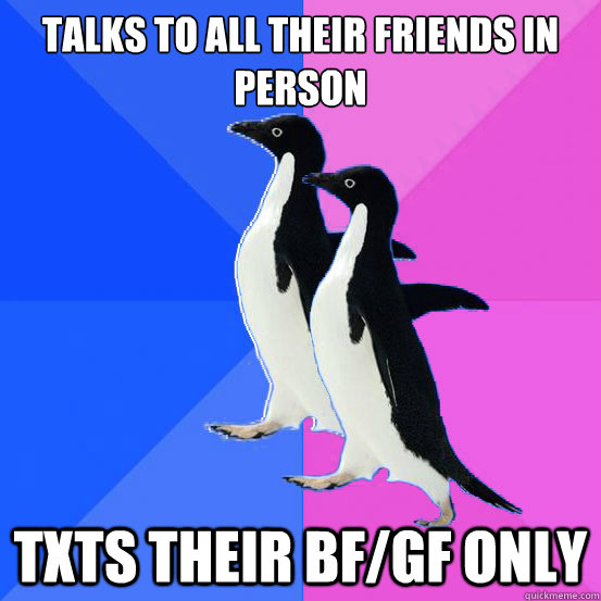 Talks to all their friends in person Txts their bf/gf only  Socially Awkward Couple