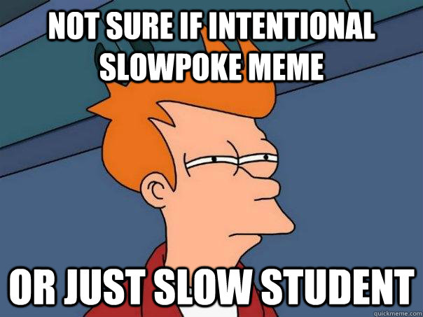 Not sure if intentional slowpoke meme or just slow student  Futurama Fry