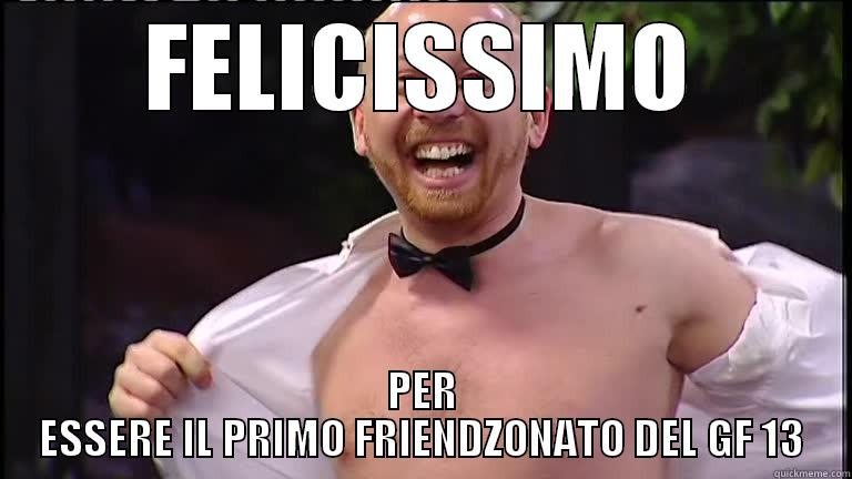 FELICISSIMO PER ESSERE IL PRIMO FRIENDZONATO DEL GF 13 Misc