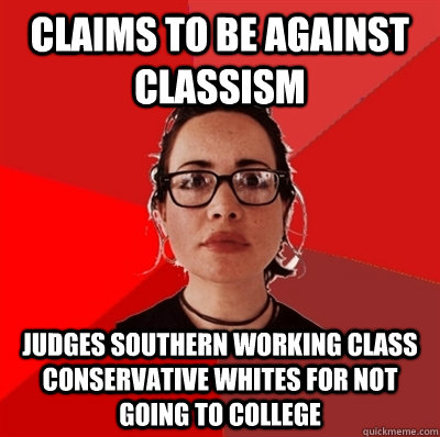 Claims to be against classism Judges southern working class conservative whites for not going to college - Claims to be against classism Judges southern working class conservative whites for not going to college  Liberal Douche Garofalo