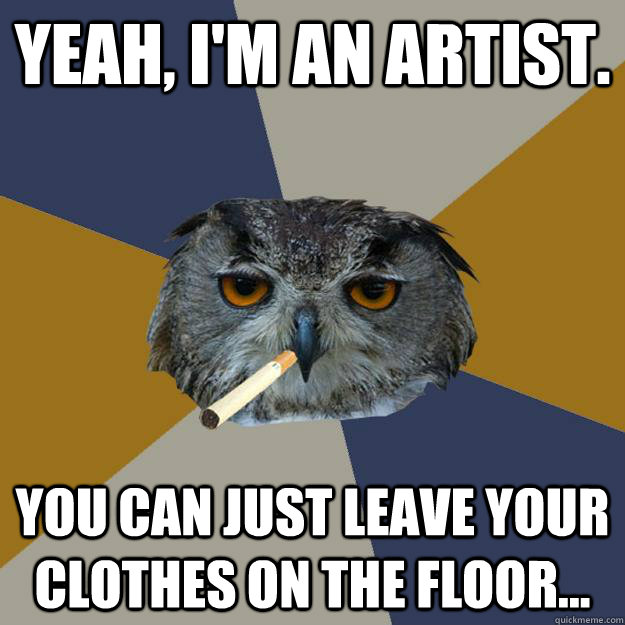 Yeah, I'm an artist. You can just leave your clothes on the floor... - Yeah, I'm an artist. You can just leave your clothes on the floor...  Art Student Owl