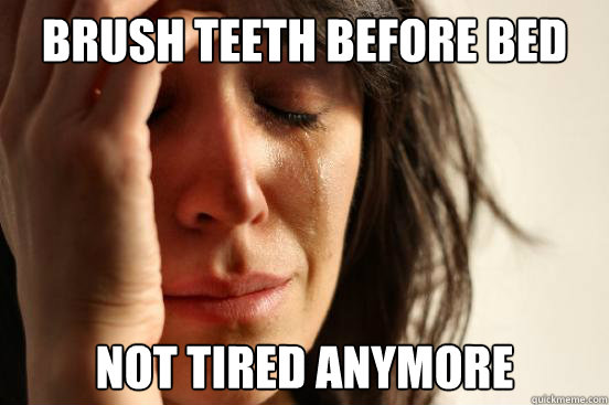 brush teeth before bed not tired anymore  First World Problems