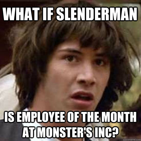 What if slenderman Is employee of the month at monster's inc?  conspiracy keanu