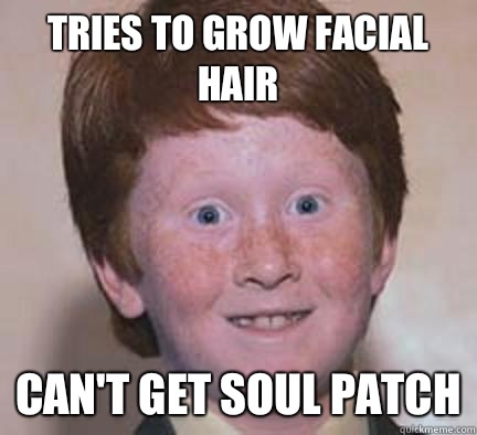 Tries to grow facial hair Can't get soul patch  Over Confident Ginger