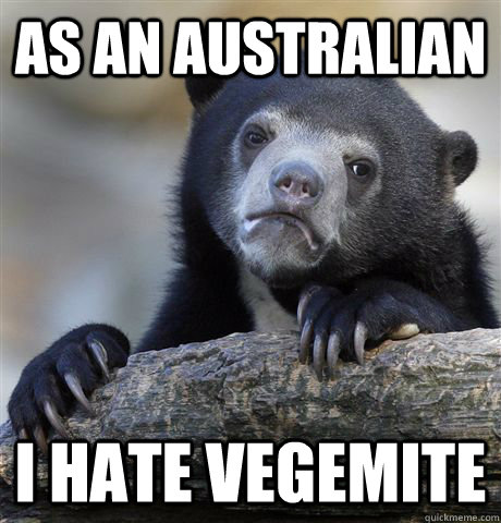 As an Australian i hate vegemite  Confession Bear