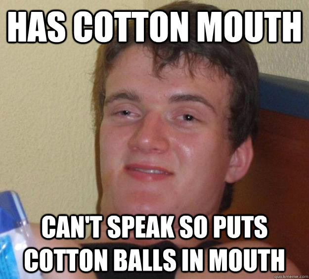 Has cotton mouth Can't speak so puts cotton balls in mouth   10 Guy