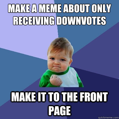 Make a meme about only receiving downvotes make it to the front page  Success Kid