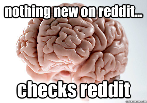 nothing new on reddit... checks reddit   Scumbag Brain