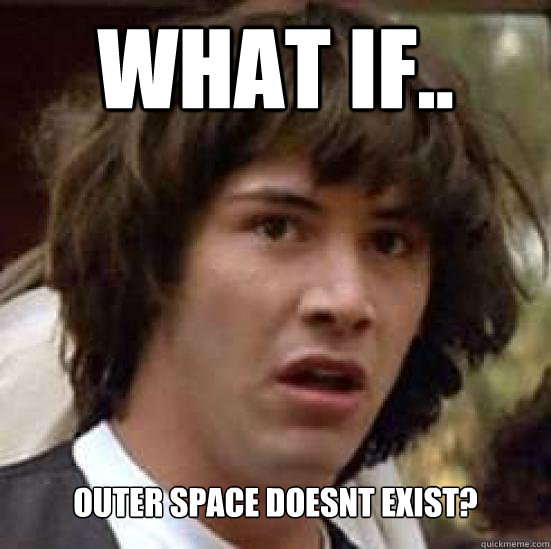 What if.. outer space doesnt exist?  Conspiracy Keanu Snow