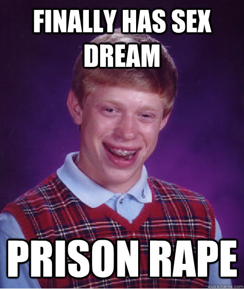 finally has sex dream Prison rape - finally has sex dream Prison rape  Bad Luck Brian