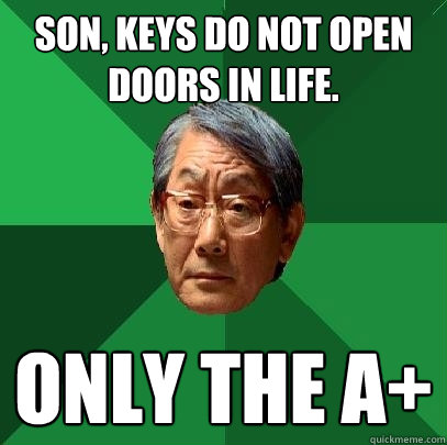 son, keys do not open doors in life. only the A+  - son, keys do not open doors in life. only the A+   High Expectations Asian Father