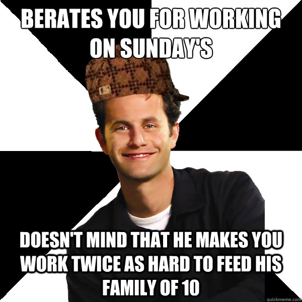 Berates you for working on Sunday's   doesn't mind that he makes you work twice as hard to feed his family of 10   Scumbag Christian