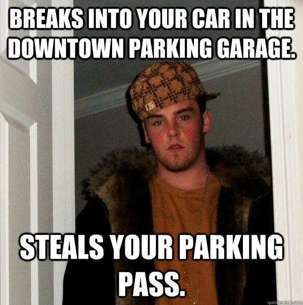 Breaks into your car in the downtown parking garage. steals your parking pass.  Scumbag Steve