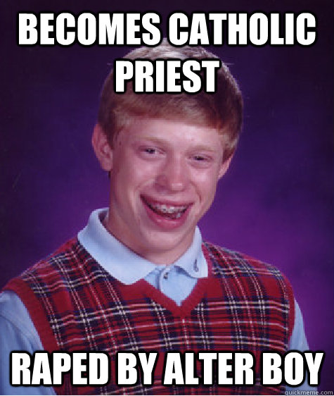 becomes catholic priest raped by alter boy  Bad Luck Brian